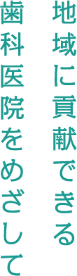 地域に貢献できる歯科医院をめざして