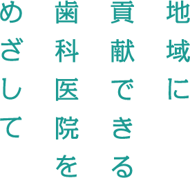 地域に貢献できる歯科医院をめざして